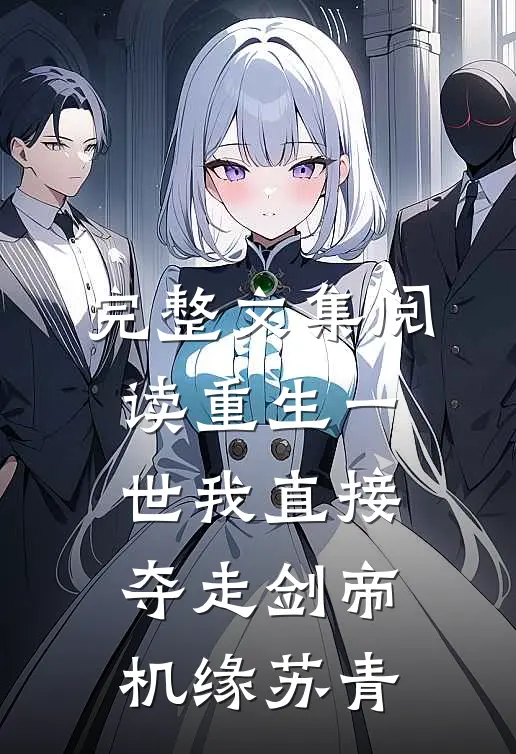 完整文集阅读重生一世我直接夺走剑帝机缘苏青