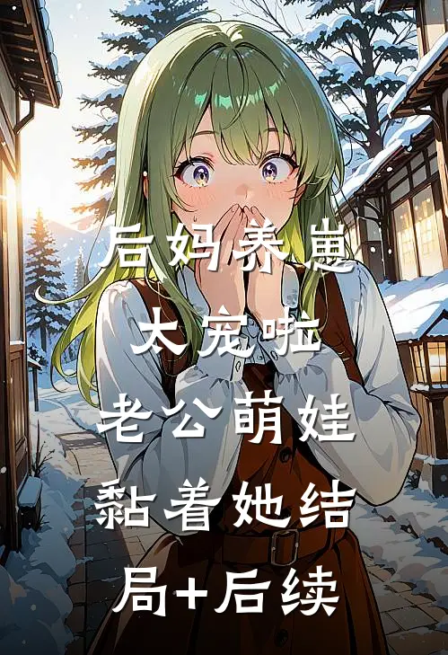后妈养崽：太宠啦，老公萌娃黏着她结局+后续