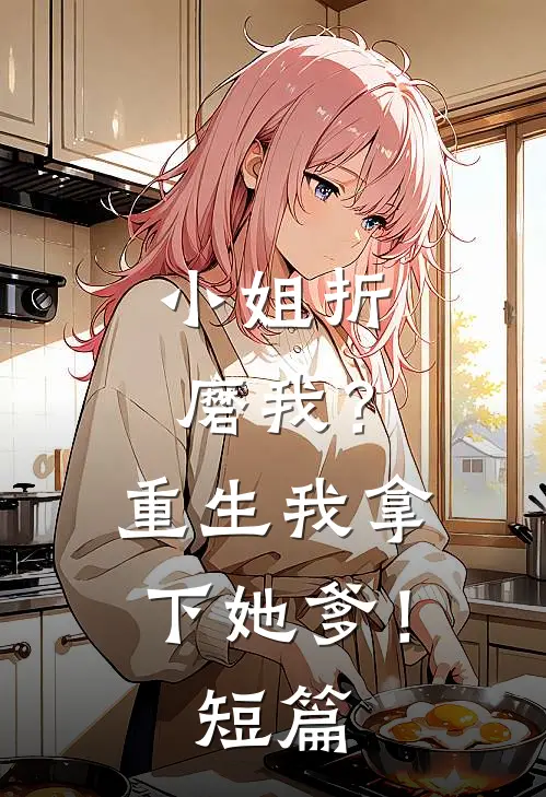 小姐折磨我?重生我拿下她爹!短篇免费阅读