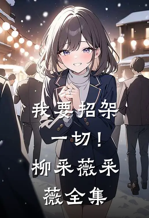 我要招架一切!柳采薇采薇 全集免费阅读
