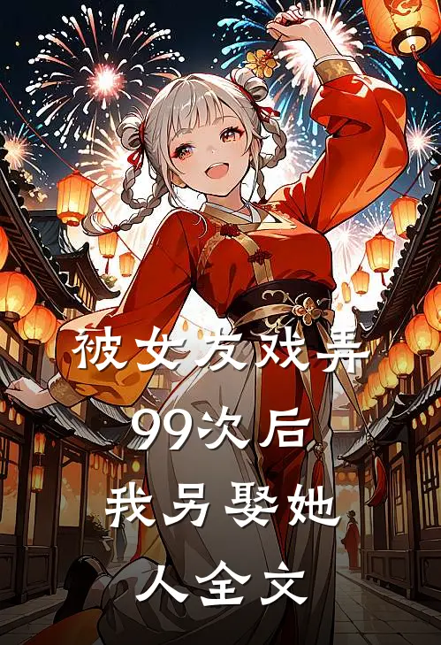 被女友戏弄99次后,我另娶她人全文在线阅读