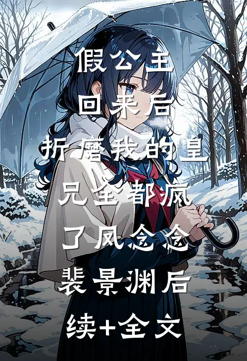 假公主回来后，折磨我的皇兄全都疯了凤念念裴景渊后续+全文
