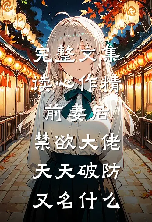 完整文集读心作精前妻后,禁欲大佬天天破防又名什么