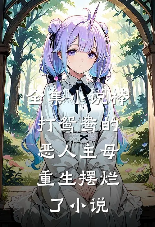 全集小说棒打鸳鸯的恶人主母,重生摆烂了小说