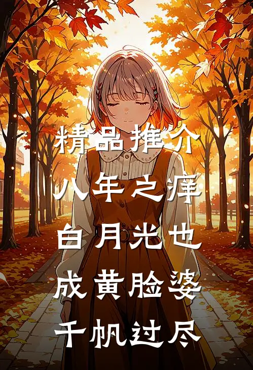 精品推介八年之痒,白月光也成黄脸婆(千帆过尽)