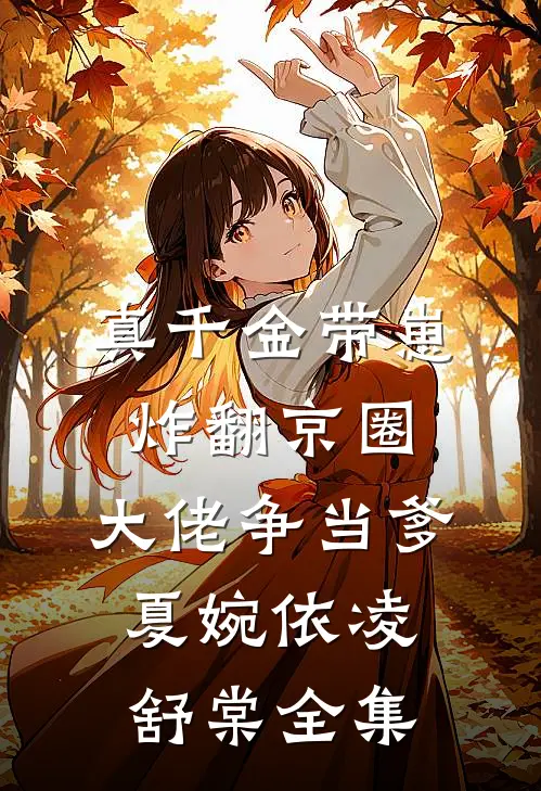 真千金带崽炸翻京圈，大佬争当爹夏婉依凌舒棠全集