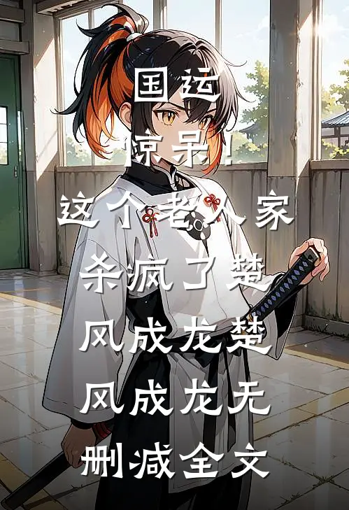 国运：惊呆！这个老人家杀疯了楚风成龙楚风成龙无删减全文