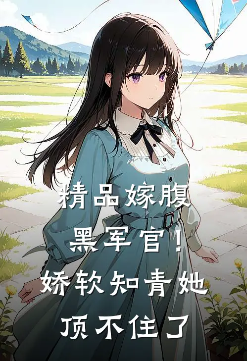 精品嫁腹黑军官！娇软知青她顶不住了