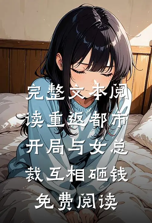 完整文本阅读重返都市开局与女总裁互相砸钱免费阅读