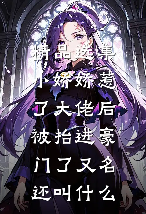 精品选集小娇娇惹了大佬后,被抬进豪门了又名还叫什么