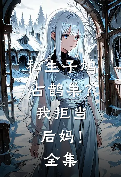 私生子鸠占鹊巢？我拒当后妈！ 全集