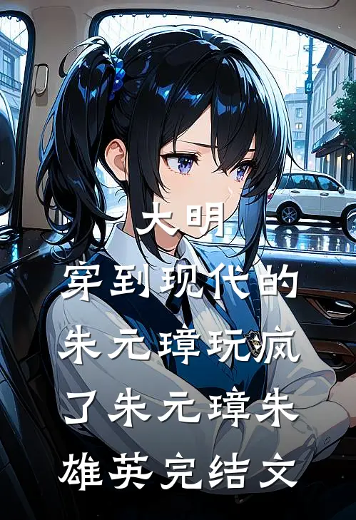 大明：穿到现代的朱元璋玩疯了朱元璋朱雄英完结文