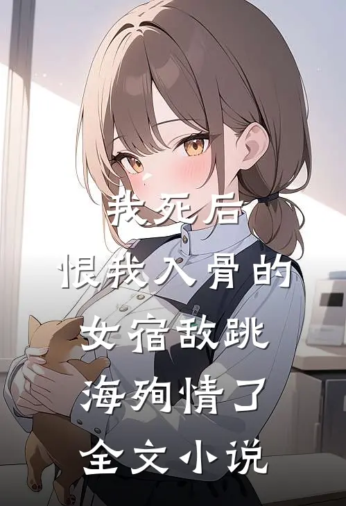 我死后,恨我入骨的女宿敌跳海殉情了全文免费阅读