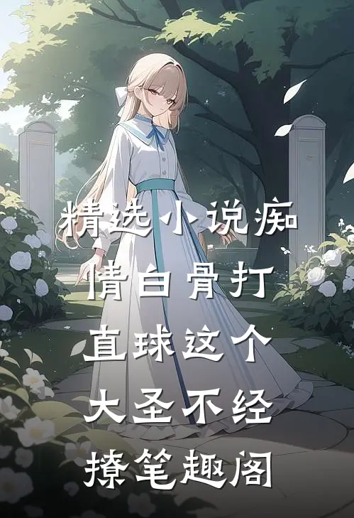 精选小说痴情白骨打直球这个大圣不经撩笔趣阁