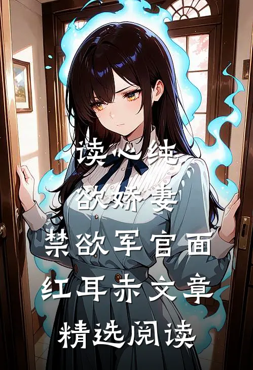 读心纯欲娇妻，禁欲军官面红耳赤文章精选阅读