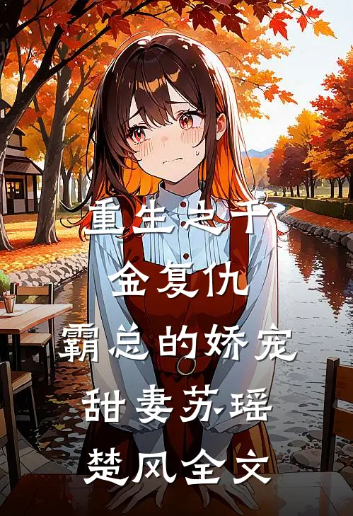 重生之千金复仇霸总的娇宠甜妻苏瑶楚风全文免费