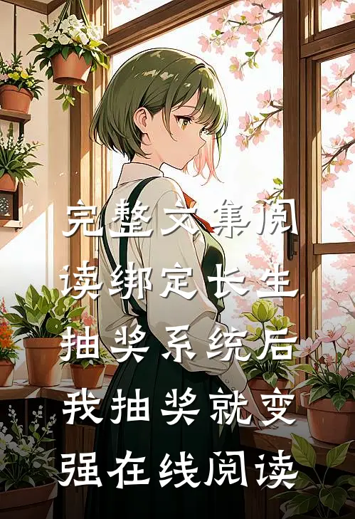 完整文集阅读绑定长生抽奖系统后,我抽奖就变强在线阅读