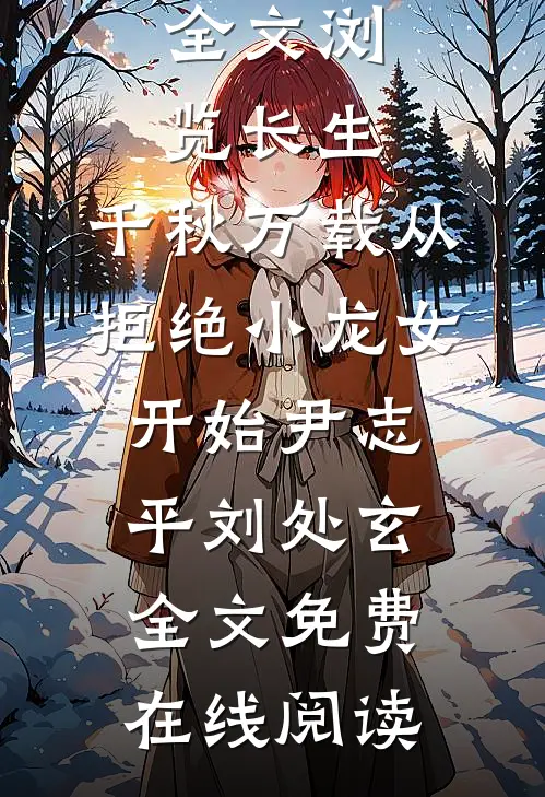 《全文浏览长生：千秋万载从拒绝小龙女开始》尹志平刘处玄全文免费在线阅读