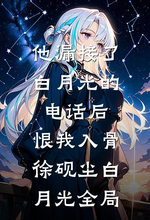 他漏接了白月光的电话后，恨我入骨徐砚尘白月光全局