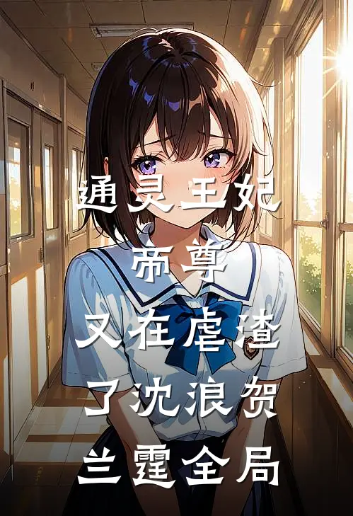 通灵王妃：帝尊，又在虐渣了沈浪贺兰霆全局