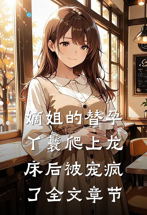嫡姐的替孕丫鬟爬上龙床后被宠疯了全文章节