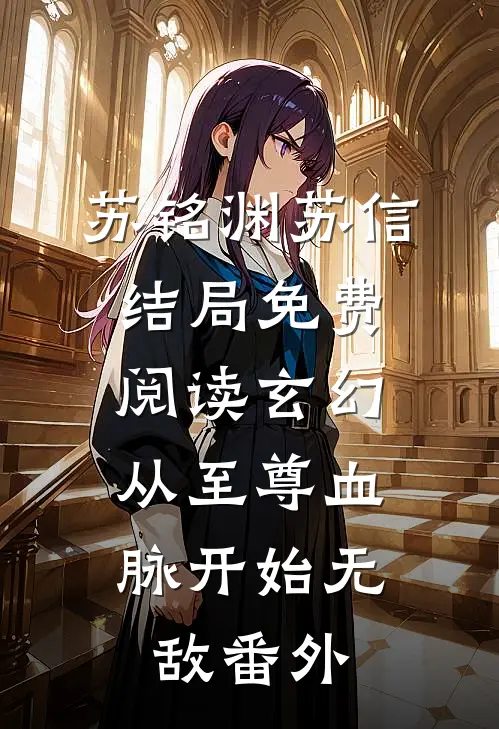 苏铭渊苏信结局免费阅读玄幻：从至尊血脉开始无敌番外