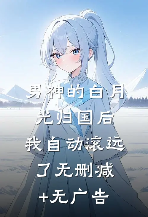 男神的白月光归国后，我自动滚远了无删减+无广告