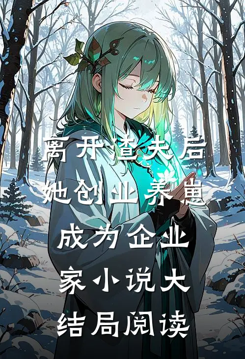 离开渣夫后，她创业养崽成为企业家小说大结局阅读