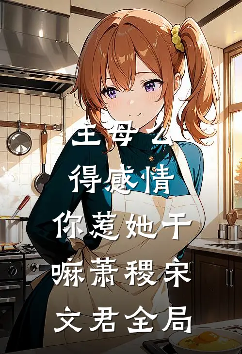 主母么得感情，你惹她干嘛萧稷宋文君全局