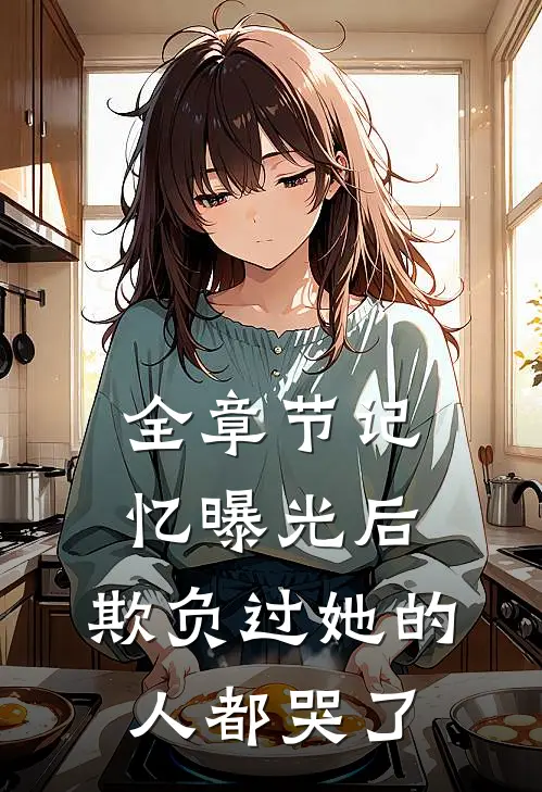 全章节记忆曝光后,欺负过她的人都哭了