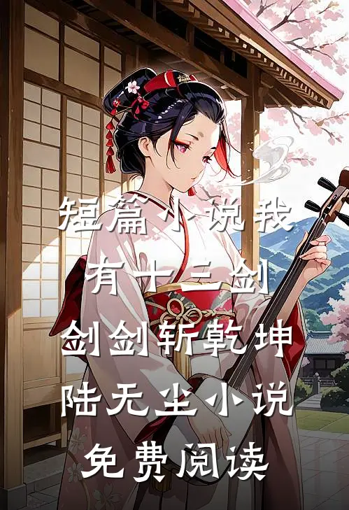 短篇小说我有十三剑,剑剑斩乾坤陆无尘小说免费阅读