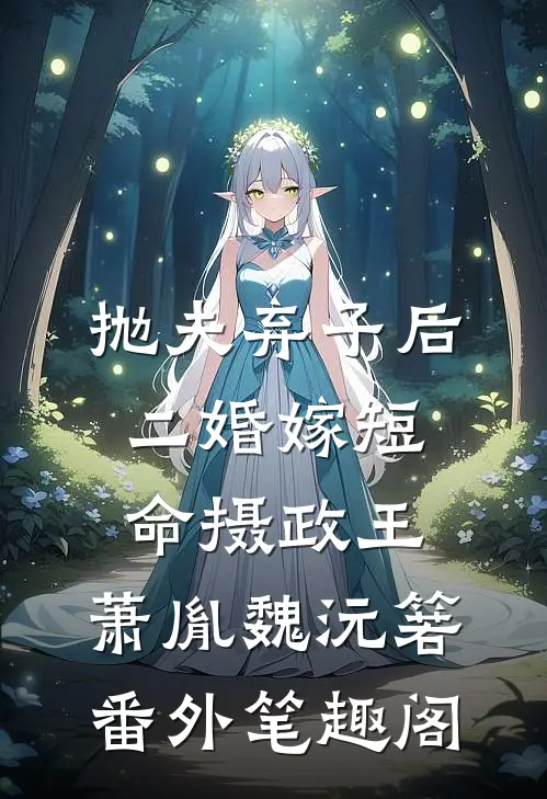 抛夫弃子后，二婚嫁短命摄政王：萧胤魏沅箬番外笔趣阁