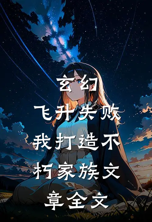 玄幻：飞升失败，我打造不朽家族文章全文