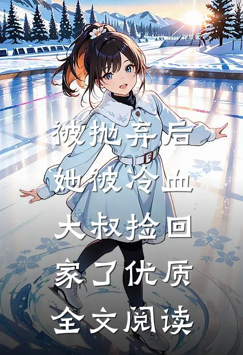 被抛弃后,她被冷血大叔捡回家了优质全文阅读无弹窗
