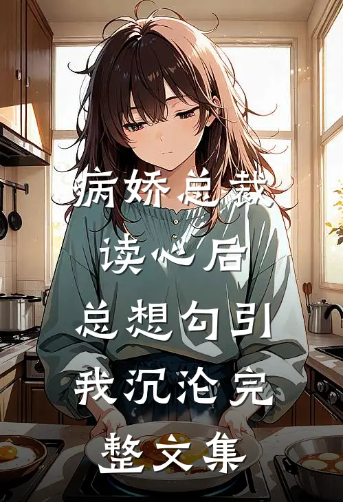 病娇总裁读心后，总想勾引我沉沦完整文集