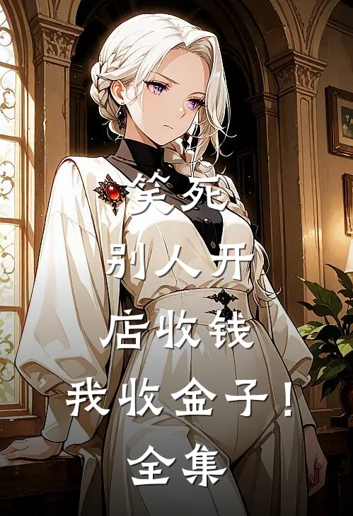 笑死,别人开店收钱,我收金子! 全集