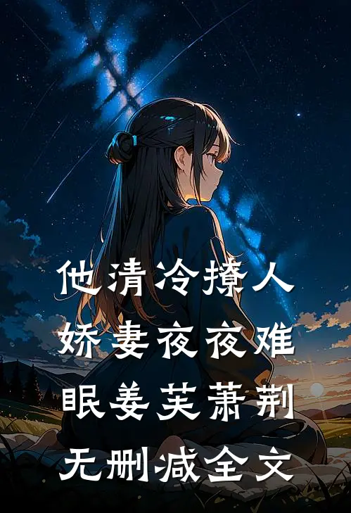 他清冷撩人，娇妻夜夜难眠姜芙萧荆无删减全文