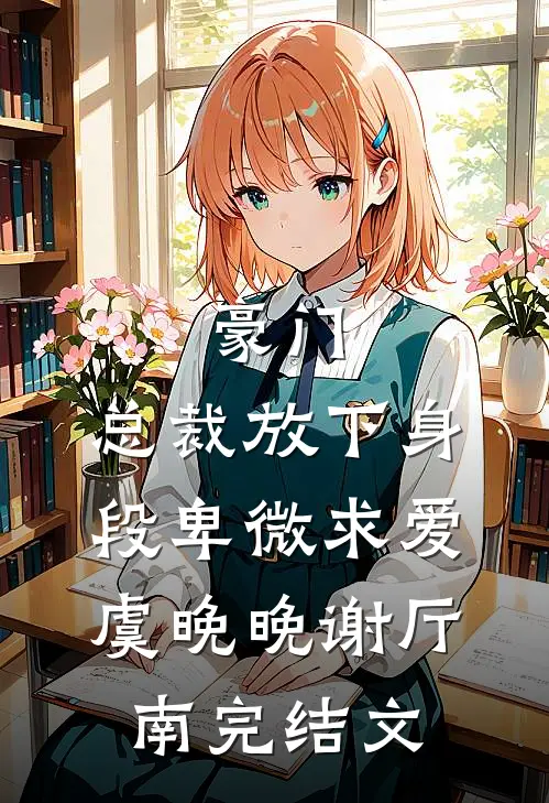 豪门：总裁放下身段卑微求爱虞晚晚谢厅南完结文