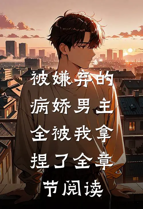 被嫌弃的病娇男主,全被我拿捏了全章节阅读