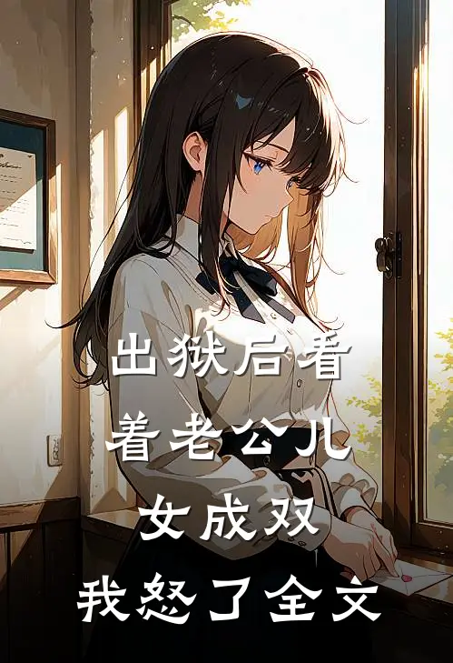 出狱后看着老公儿女成双，我怒了全文