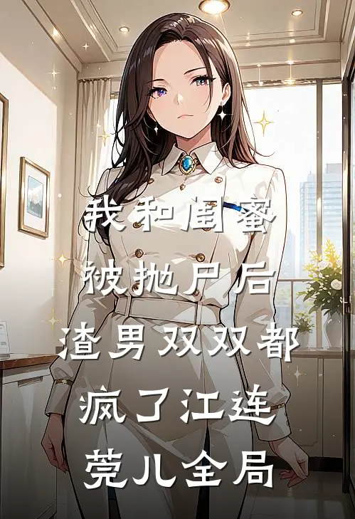 我和闺蜜被抛尸后，渣男双双都疯了江连莞儿全局