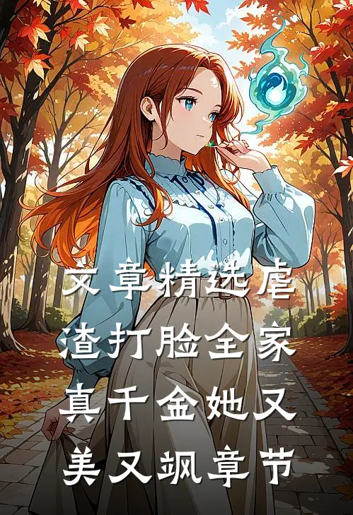 文章精选虐渣打脸全家，真千金她又美又飒章节