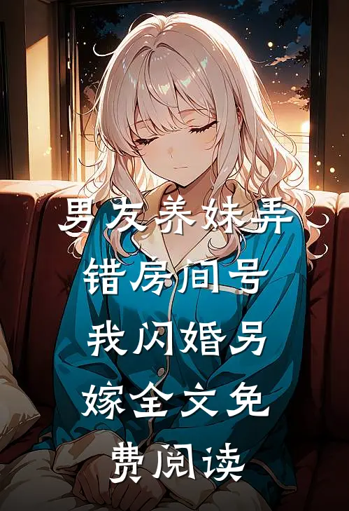 男友养妹弄错房间号,我闪婚另嫁全文免费阅读