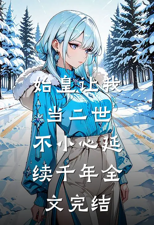 始皇让我当二世,不小心延续千年全文完结免费阅读