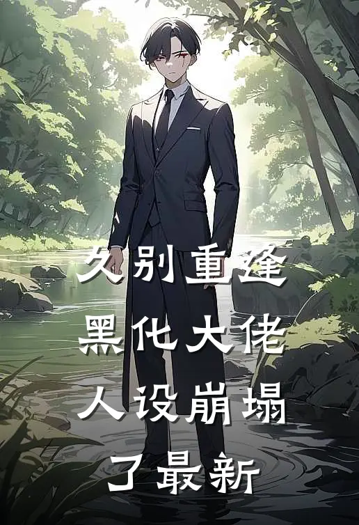 久别重逢：黑化大佬人设崩塌了最新