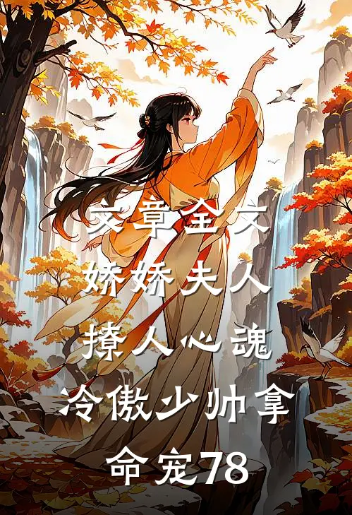 文章全文娇娇夫人撩人心魂,冷傲少帅拿命宠78