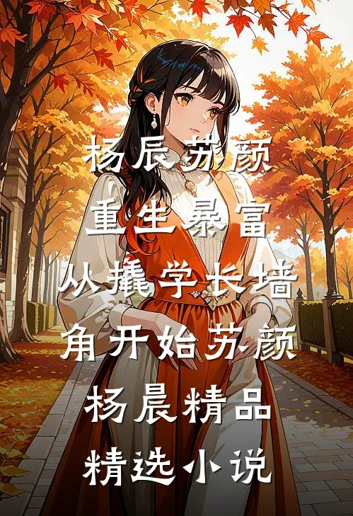 杨辰苏颜重生暴富:从撬学长墙角开始苏颜杨晨精品精选小说