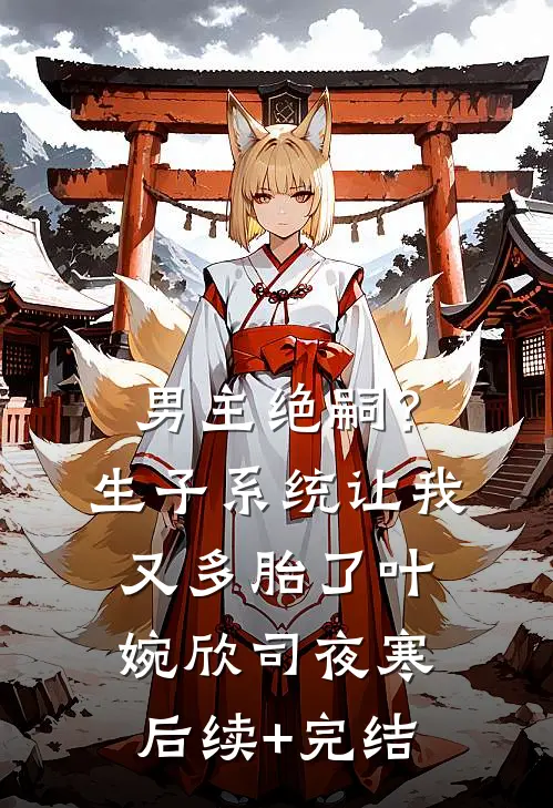 男主绝嗣？生子系统让我又多胎了叶婉欣司夜寒后续+完结
