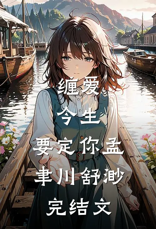 缠爱：今生，要定你孟聿川舒渺完结文