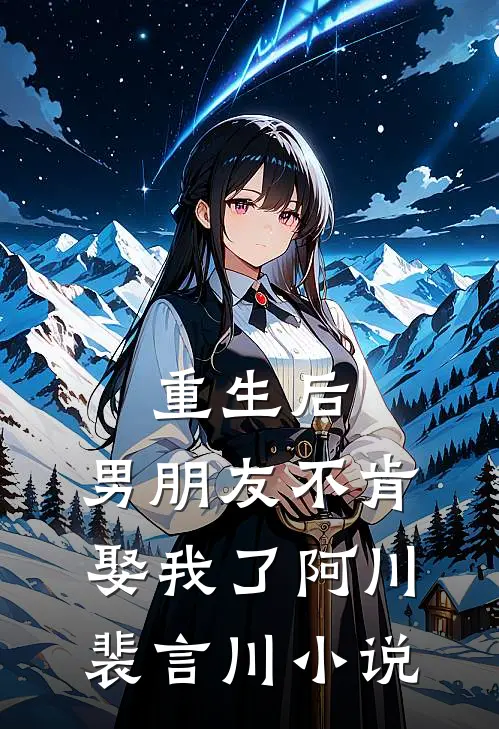 重生后,男朋友不肯娶我了阿川裴言川免费阅读